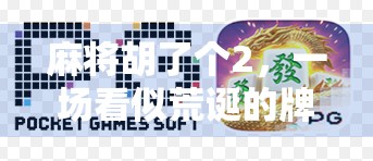 麻将胡了个2，一场看似荒诞的牌局，藏着普通人最真实的焦虑与幽默