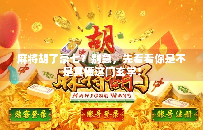 麻将胡了豪七？别急，先看看你是不是真懂这门玄学！