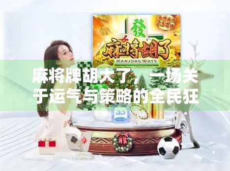 麻将牌胡大了，一场关于运气与策略的全民狂欢