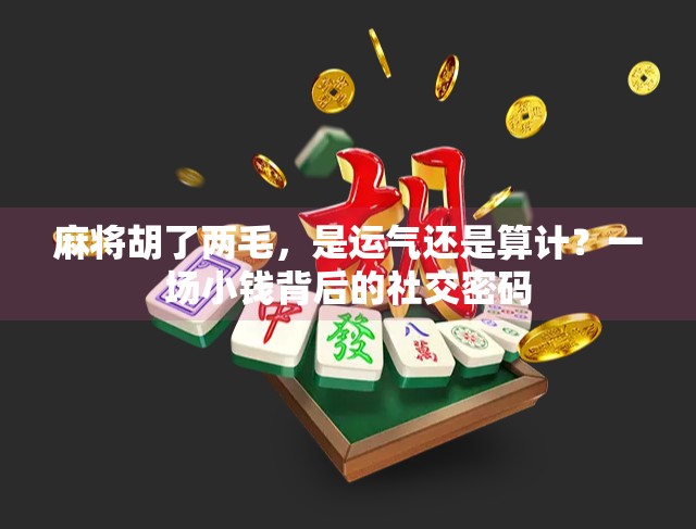 麻将胡了两毛，是运气还是算计？一场小钱背后的社交密码