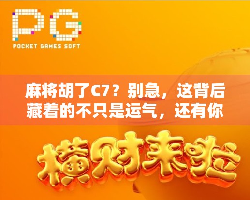 麻将胡了C7?别急,这背后藏着的不只是运气,还有你从未注意的牌局心理学!