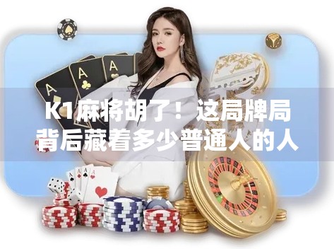 K1麻将胡了!这局牌局背后藏着多少普通人的人生密码?