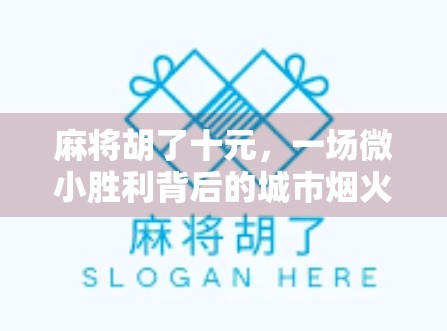 麻将胡了十元,一场微小胜利背后的城市烟火与人性温度 麻将胡了十元,一场微小胜利背后的城市烟火与人性温度