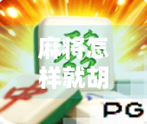 麻将怎样就胡了?揭秘胡牌背后的逻辑与技巧,新手也能秒变老手!