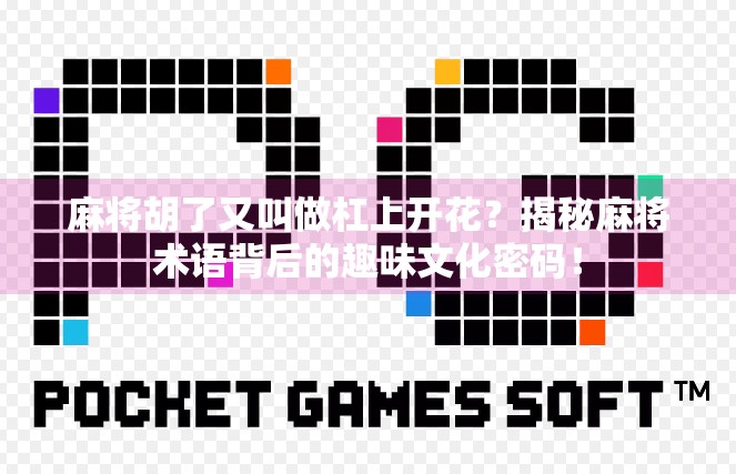 麻将胡了又叫做杠上开花?揭秘麻将术语背后的趣味文化密码!