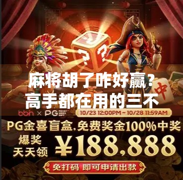 麻将胡了咋好赢?高手都在用的三不原则,学会秒变牌桌王者!