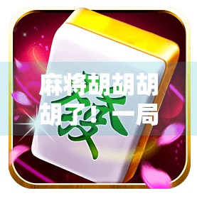 麻将胡胡胡胡了!一局牌局背后的社交密码与人生隐喻