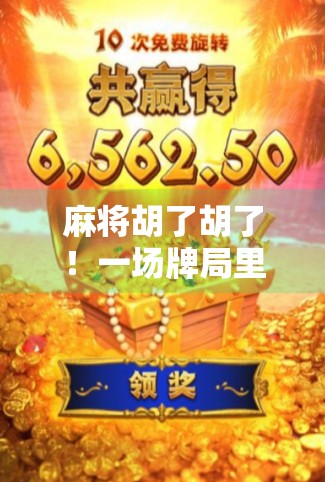 麻将胡了胡了！一场牌局里的烟火人生，藏着多少你我未曾察觉的温暖与智慧