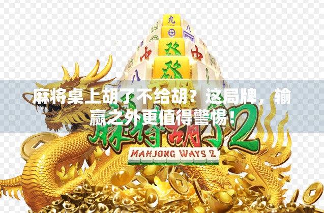 麻将桌上胡了不给胡?这局牌,输赢之外更值得警惕!