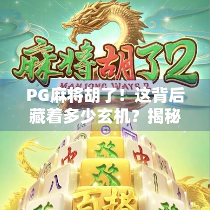 PG麻将胡了!这背后藏着多少玄机?揭秘你不知道的手机游戏套路!