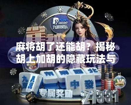 麻将胡了还能胡?揭秘胡上加胡的隐藏玩法与心理博弈!