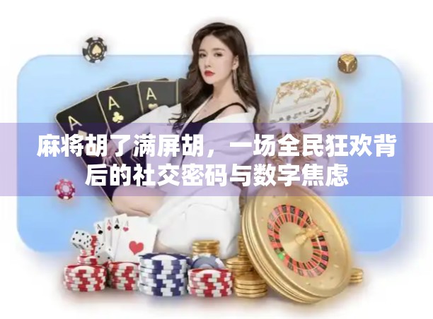 麻将胡了满屏胡,一场全民狂欢背后的社交密码与数字焦虑