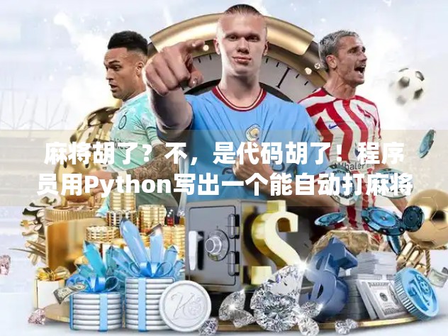 麻将胡了?不,是代码胡了!程序员用Python写出一个能自动打麻将的AI!