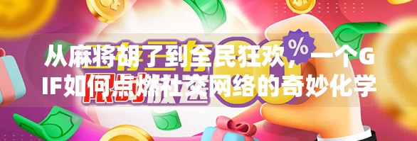 从麻将胡了到全民狂欢，一个GIF如何点燃社交网络的奇妙化学反应？