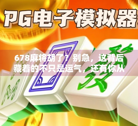 678麻将胡了?别急,这背后藏着的不只是运气,还有你从未注意的牌局心法!