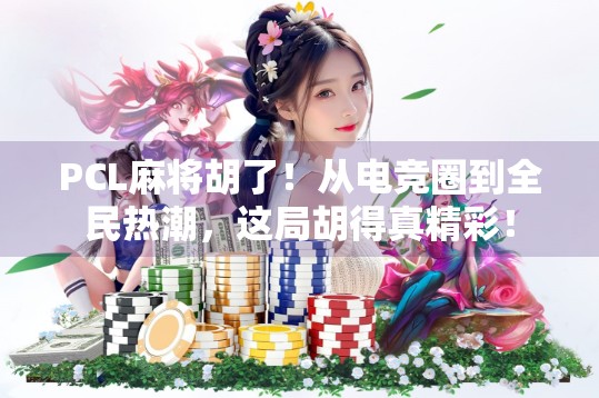 PCL麻将胡了!从电竞圈到全民热潮,这局胡得真精彩! PCL麻将胡了!从电竞圈到全民热潮,这局胡得真精彩!