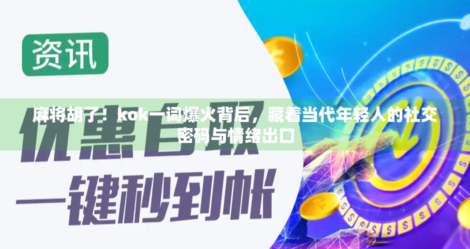 麻将胡了！kok一词爆火背后，藏着当代年轻人的社交密码与情绪出口
