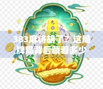 383麻将胡了?这局牌局背后藏着多少人生隐喻?