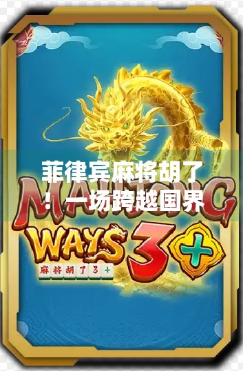 菲律宾麻将胡了!一场跨越国界的牌局,竟藏着华人文化的密码?