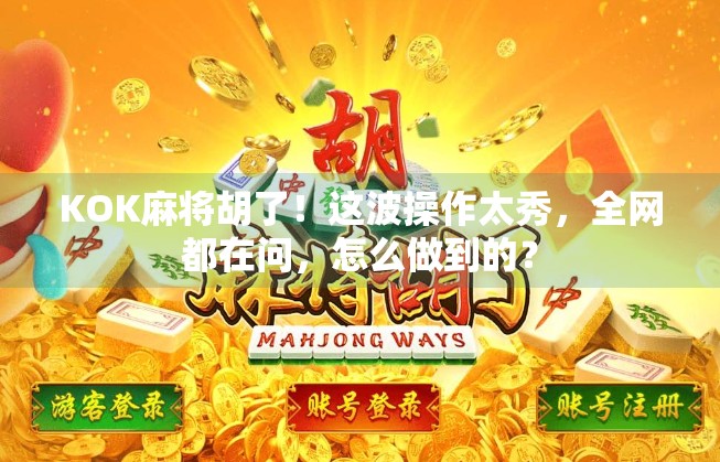 KOK麻将胡了!这波操作太秀,全网都在问,怎么做到的? KOK麻将胡了!这波操作太秀,全网都在问,怎么做到的?
