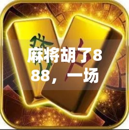 麻将胡了888,一场看似偶然的胜利,背后藏着怎样的心理博弈与人生启示?