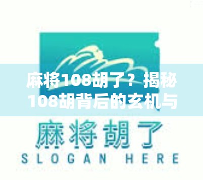 麻将108胡了?揭秘108胡背后的玄机与玩家心理博弈 麻将108胡了?揭秘108胡背后的玄机与玩家心理博弈