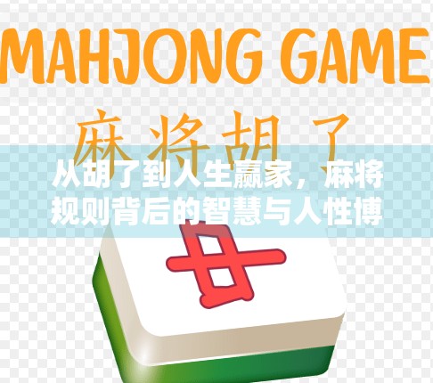 从胡了到人生赢家,麻将规则背后的智慧与人性博弈 从胡了到人生赢家,麻将规则背后的智慧与人性博弈