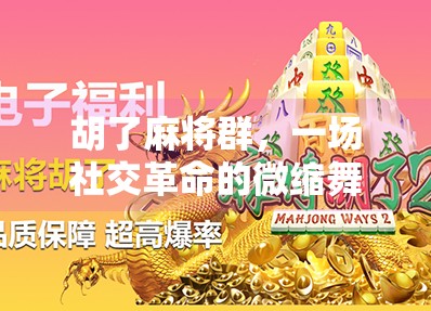 胡了麻将群,一场社交革命的微缩舞台 胡了麻将群,一场社交革命的微缩舞台