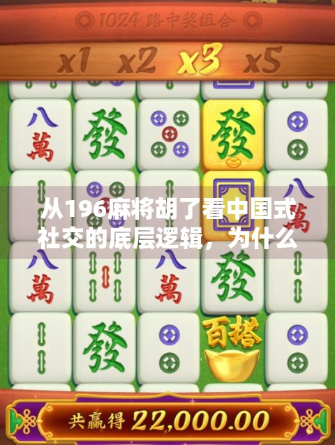 从196麻将胡了看中国式社交的底层逻辑,为什么我们总在牌桌上谈人生? 从196麻将胡了看中国式社交的底层逻辑,为什么我们总在牌桌上谈人生?