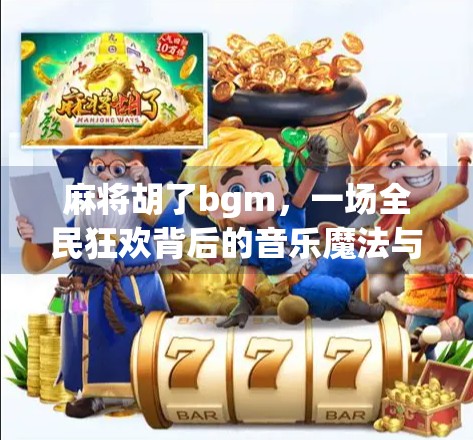 麻将胡了bgm,一场全民狂欢背后的音乐魔法与情感共鸣