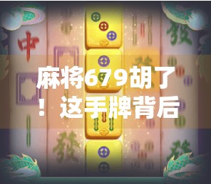 麻将679胡了!这手牌背后藏着多少老玩家的智慧与运气?