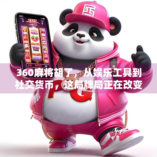 360麻将胡了,从娱乐工具到社交货币,这局牌局正在改变中国人的生活方式