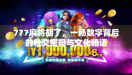 777麻将胡了,一场数字背后的社交密码与文化暗语 777麻将胡了,一场数字背后的社交密码与文化暗语