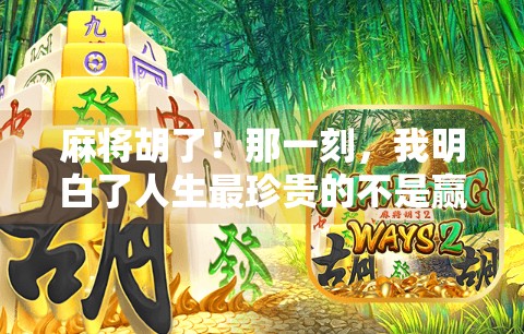 麻将胡了！那一刻，我明白了人生最珍贵的不是赢钱，而是那些输不起的人情味