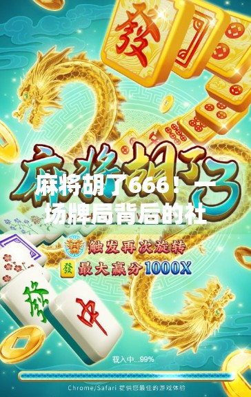 麻将胡了666!一场牌局背后的社交密码与人生隐喻 麻将胡了666!一场牌局背后的社交密码与人生隐喻