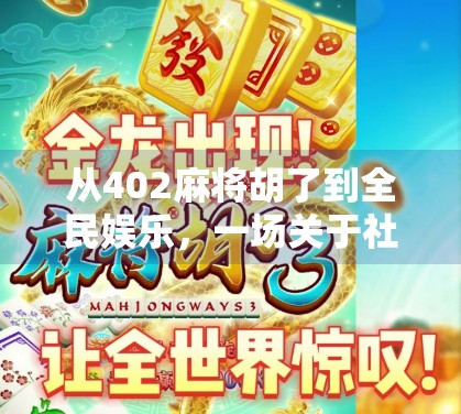 从402麻将胡了到全民娱乐，一场关于社交、运气与人性的沉浸式游戏风暴