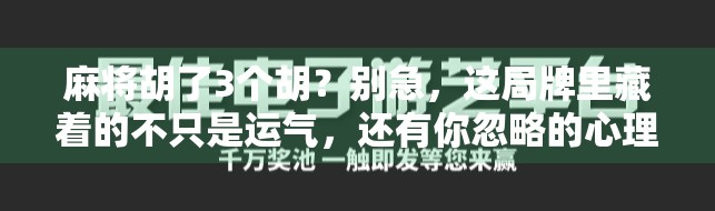 麻将胡了3个胡?别急,这局牌里藏着的不只是运气,还有你忽略的心理战! 麻将胡了3个胡?别急,这局牌里藏着的不只是运气,还有你忽略的心理战!