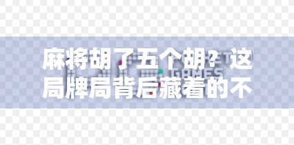 麻将胡了五个胡？这局牌局背后藏着的不只是运气，还有人性！