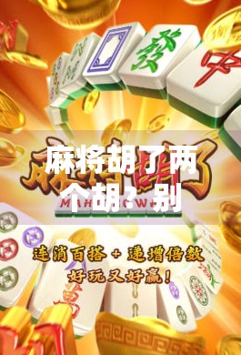 麻将胡了两个胡?别急,先看看你是不是运气好到离谱还是技术差到爆表 麻将胡了两个胡?别急,先看看你是不是运气好到离谱还是技术差到爆表