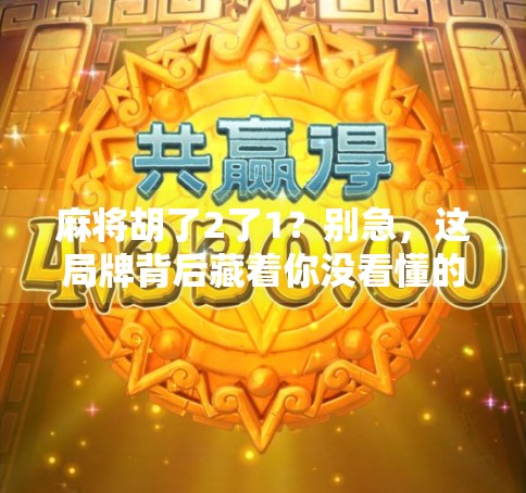 麻将胡了2了1?别急,这局牌背后藏着你没看懂的人生哲学