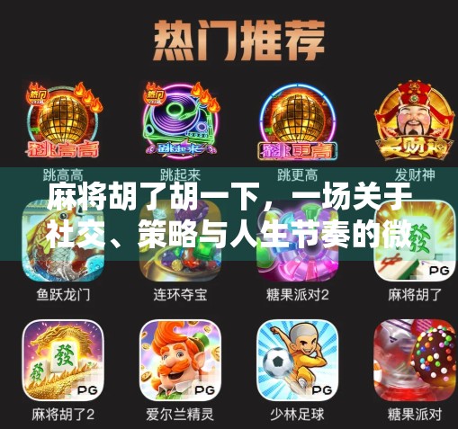 麻将胡了胡一下,一场关于社交、策略与人生节奏的微缩剧场 麻将胡了胡一下,一场关于社交、策略与人生节奏的微缩剧场