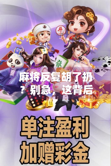麻将反复胡了扔?别急,这背后藏着的不只是运气,还有人性的博弈!