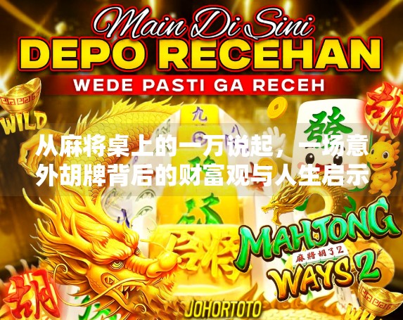 从麻将桌上的一万说起,一场意外胡牌背后的财富观与人生启示
