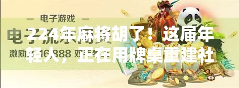 224年麻将胡了!这届年轻人,正在用牌桌重建社交关系网 224年麻将胡了!这届年轻人,正在用牌桌重建社交关系网
