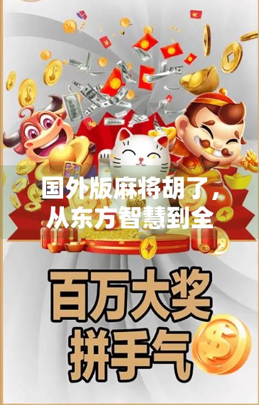 国外版麻将胡了,从东方智慧到全球狂欢,一场文化出海的奇妙旅程