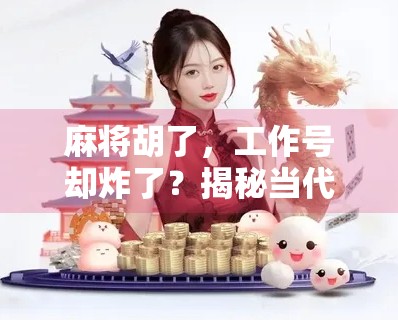 麻将胡了,工作号却炸了?揭秘当代打工人的情绪出口与职场焦虑 麻将胡了,工作号却炸了?揭秘当代打工人的情绪出口与职场焦虑