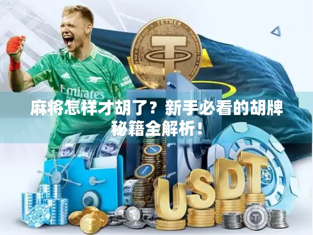 麻将怎样才胡了?新手必看的胡牌秘籍全解析! 麻将怎样才胡了?新手必看的胡牌秘籍全解析!