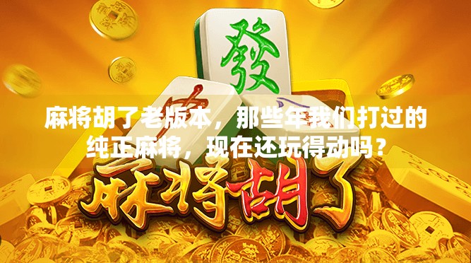 麻将胡了老版本，那些年我们打过的纯正麻将，现在还玩得动吗？