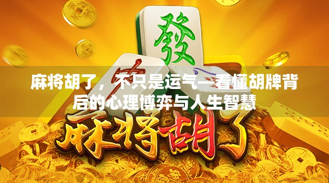 麻将胡了,不只是运气—看懂胡牌背后的心理博弈与人生智慧 麻将胡了,不只是运气—看懂胡牌背后的心理博弈与人生智慧