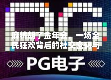 麻将胡了金年会,一场全民狂欢背后的社交密码与文化隐喻